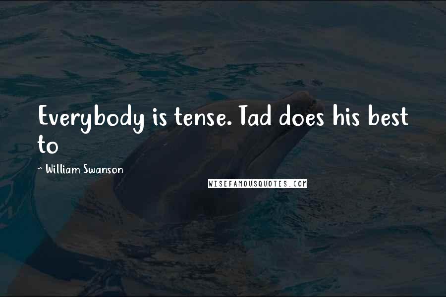 William Swanson Quotes: Everybody is tense. Tad does his best to