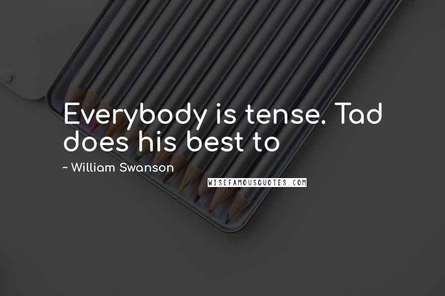 William Swanson Quotes: Everybody is tense. Tad does his best to
