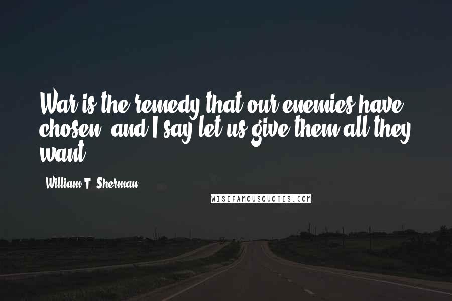 William T. Sherman Quotes: War is the remedy that our enemies have chosen, and I say let us give them all they want.