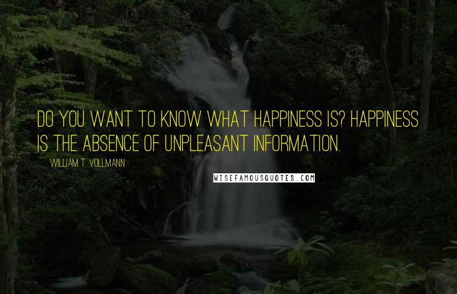 William T. Vollmann Quotes: Do you want to know what happiness is? Happiness is the absence of unpleasant information.