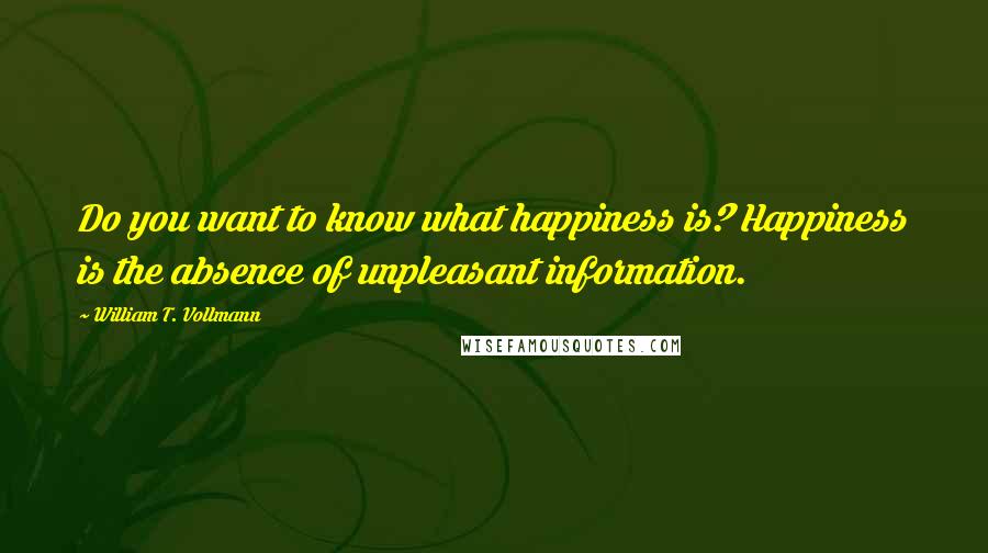 William T. Vollmann Quotes: Do you want to know what happiness is? Happiness is the absence of unpleasant information.