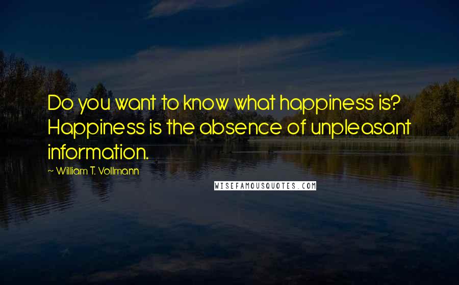 William T. Vollmann Quotes: Do you want to know what happiness is? Happiness is the absence of unpleasant information.