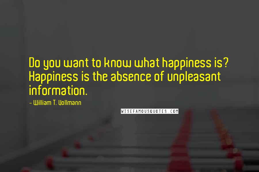 William T. Vollmann Quotes: Do you want to know what happiness is? Happiness is the absence of unpleasant information.