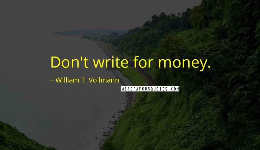 William T. Vollmann Quotes: Don't write for money.