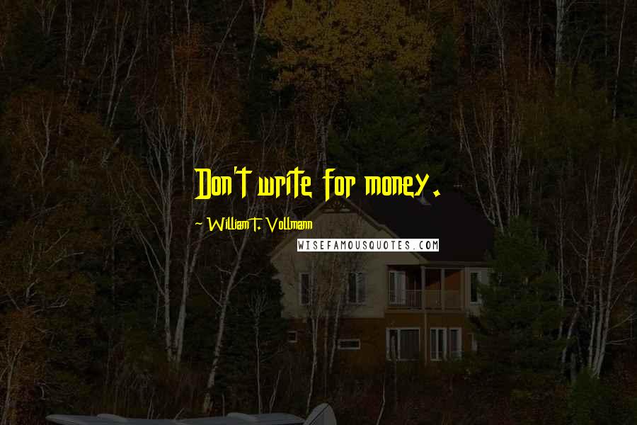 William T. Vollmann Quotes: Don't write for money.