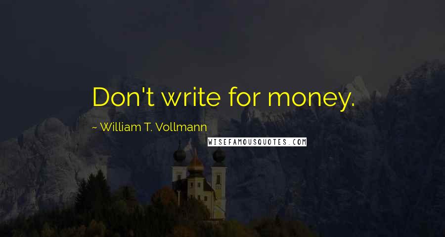 William T. Vollmann Quotes: Don't write for money.