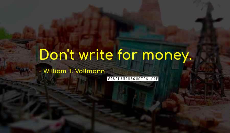 William T. Vollmann Quotes: Don't write for money.