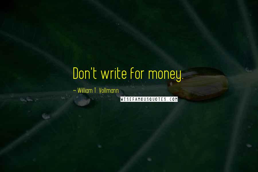 William T. Vollmann Quotes: Don't write for money.