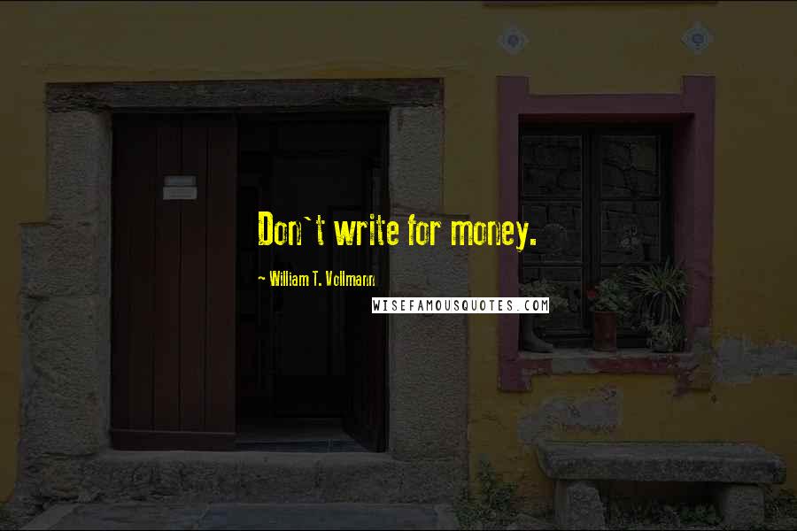 William T. Vollmann Quotes: Don't write for money.