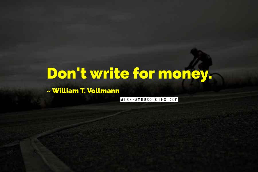 William T. Vollmann Quotes: Don't write for money.