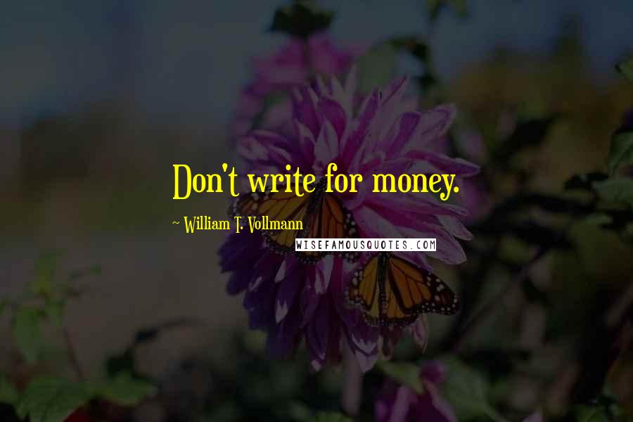 William T. Vollmann Quotes: Don't write for money.