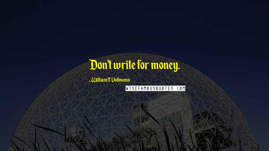 William T. Vollmann Quotes: Don't write for money.