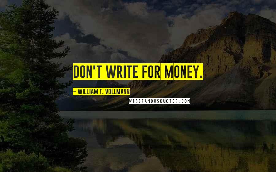 William T. Vollmann Quotes: Don't write for money.