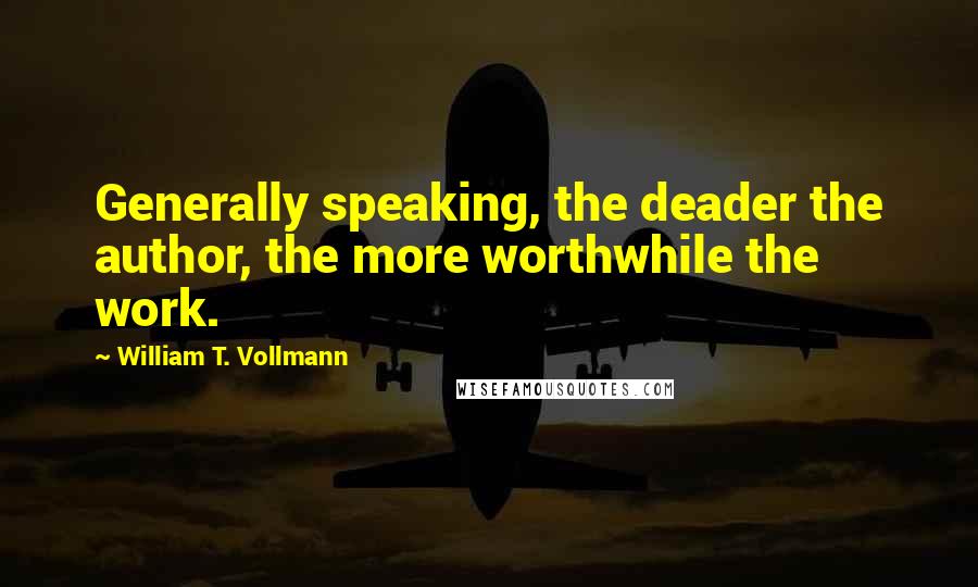 William T. Vollmann Quotes: Generally speaking, the deader the author, the more worthwhile the work.