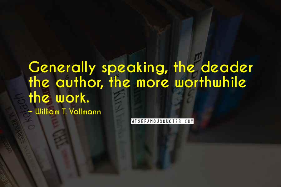 William T. Vollmann Quotes: Generally speaking, the deader the author, the more worthwhile the work.