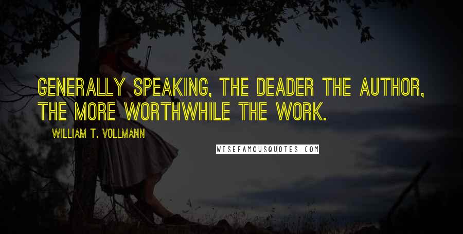 William T. Vollmann Quotes: Generally speaking, the deader the author, the more worthwhile the work.