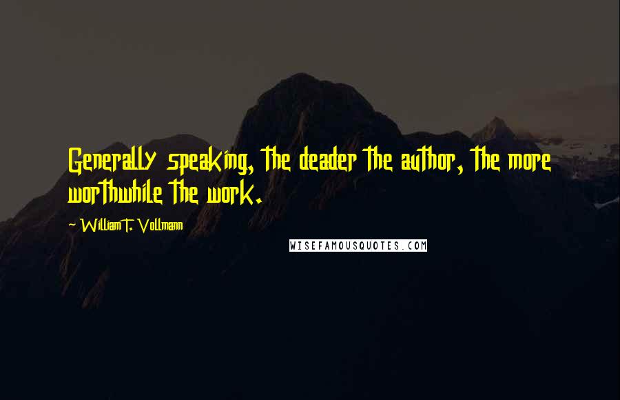 William T. Vollmann Quotes: Generally speaking, the deader the author, the more worthwhile the work.