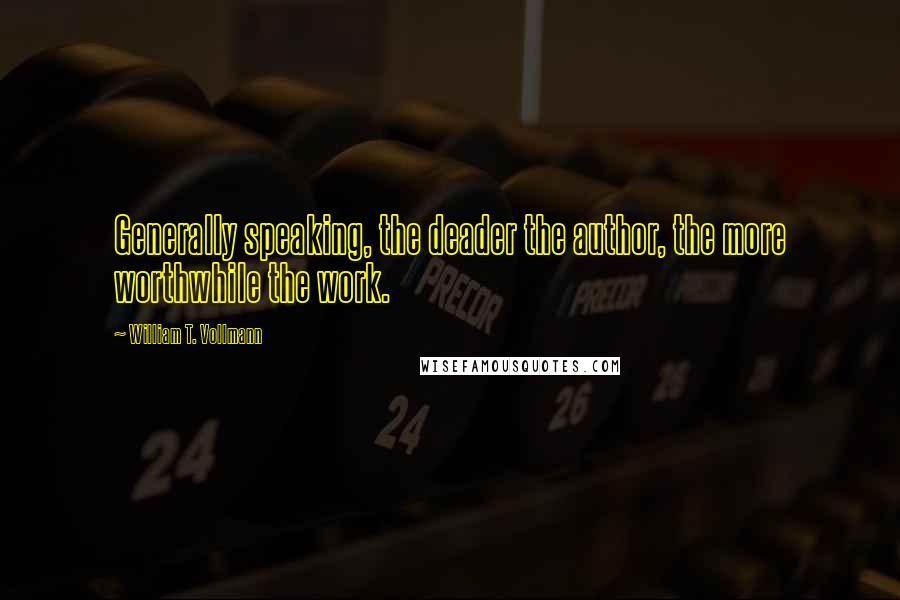 William T. Vollmann Quotes: Generally speaking, the deader the author, the more worthwhile the work.