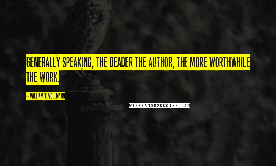 William T. Vollmann Quotes: Generally speaking, the deader the author, the more worthwhile the work.