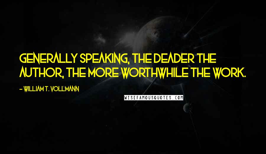 William T. Vollmann Quotes: Generally speaking, the deader the author, the more worthwhile the work.