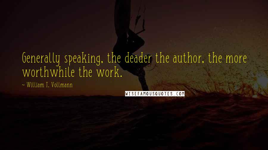 William T. Vollmann Quotes: Generally speaking, the deader the author, the more worthwhile the work.