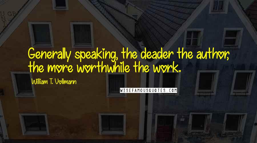 William T. Vollmann Quotes: Generally speaking, the deader the author, the more worthwhile the work.