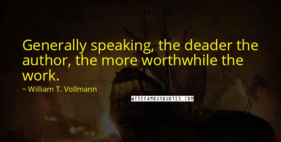 William T. Vollmann Quotes: Generally speaking, the deader the author, the more worthwhile the work.