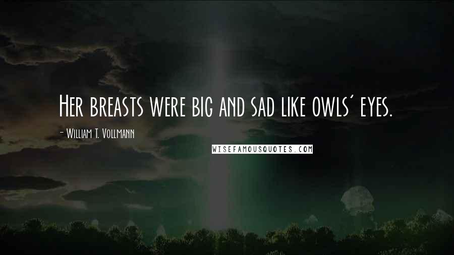 William T. Vollmann Quotes: Her breasts were big and sad like owls' eyes.