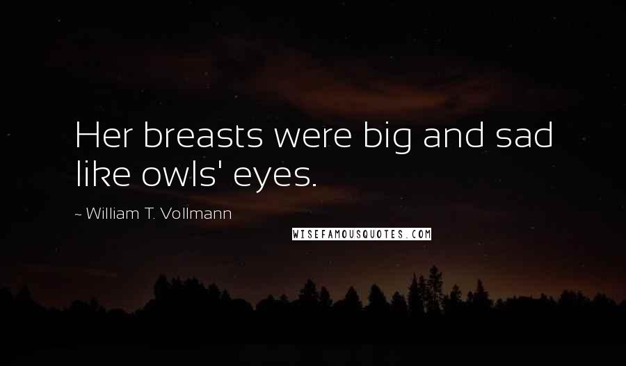 William T. Vollmann Quotes: Her breasts were big and sad like owls' eyes.