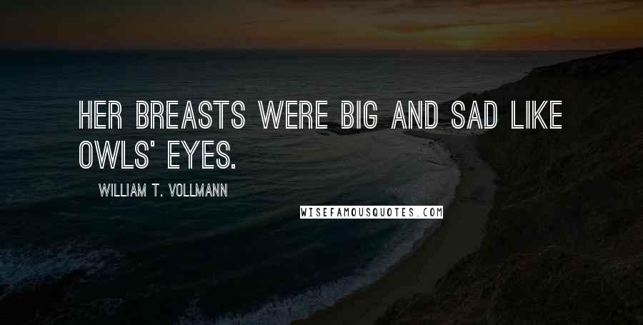 William T. Vollmann Quotes: Her breasts were big and sad like owls' eyes.