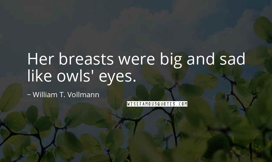 William T. Vollmann Quotes: Her breasts were big and sad like owls' eyes.