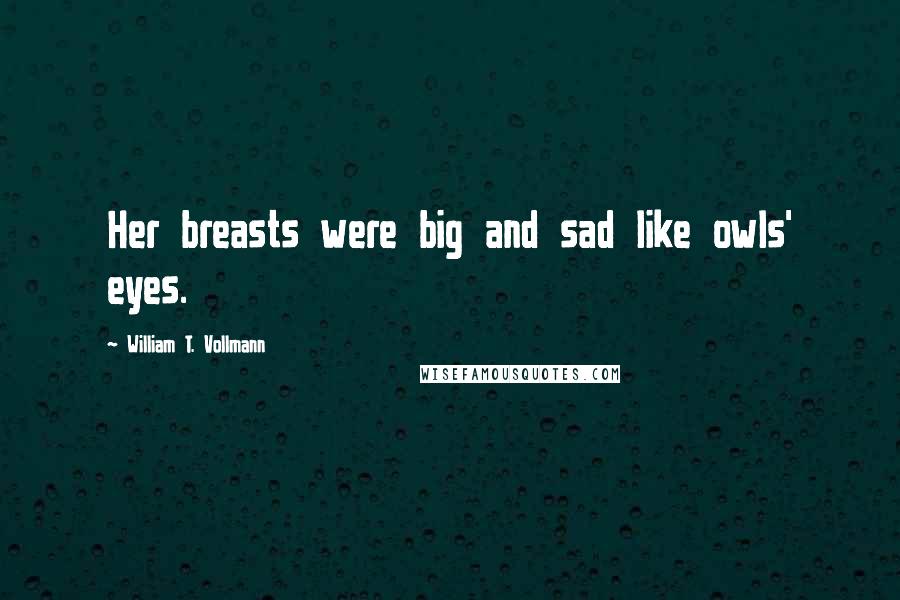 William T. Vollmann Quotes: Her breasts were big and sad like owls' eyes.