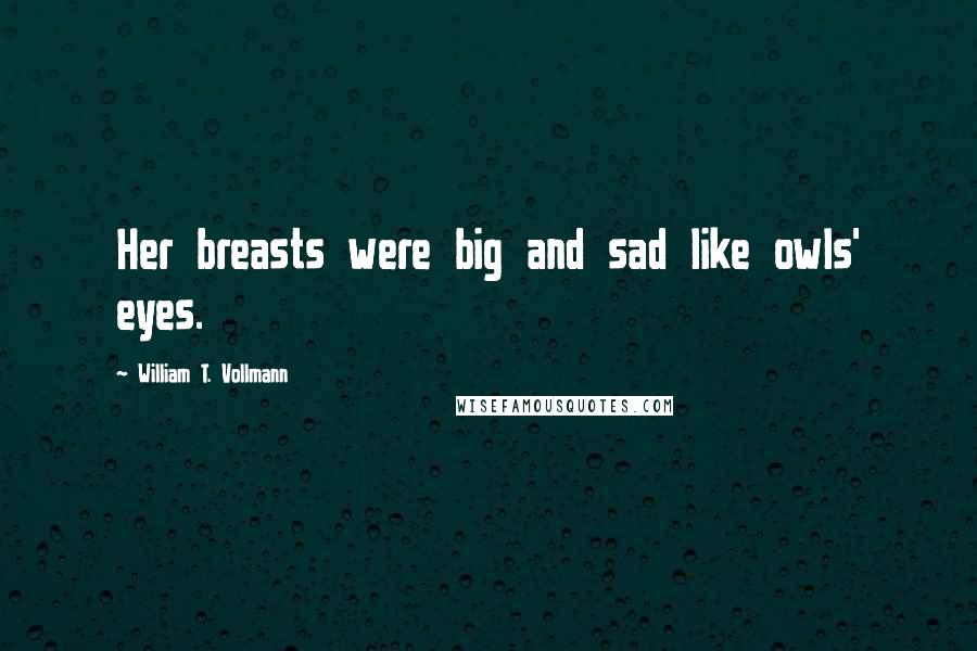 William T. Vollmann Quotes: Her breasts were big and sad like owls' eyes.