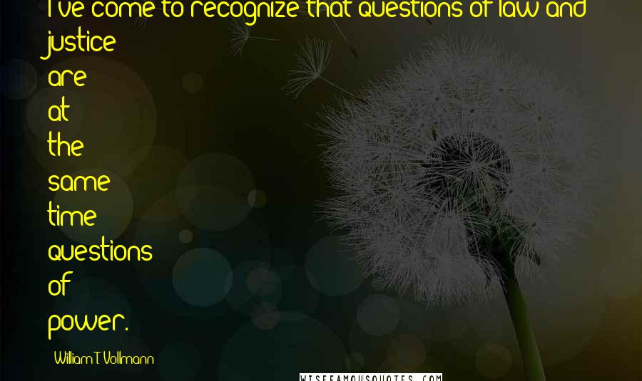 William T. Vollmann Quotes: I've come to recognize that questions of law and justice are at the same time questions of power.