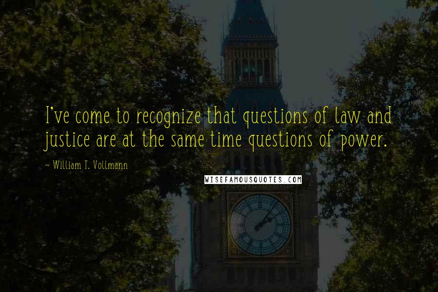 William T. Vollmann Quotes: I've come to recognize that questions of law and justice are at the same time questions of power.
