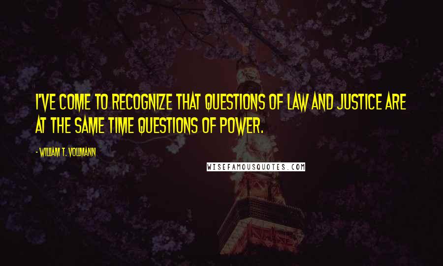 William T. Vollmann Quotes: I've come to recognize that questions of law and justice are at the same time questions of power.