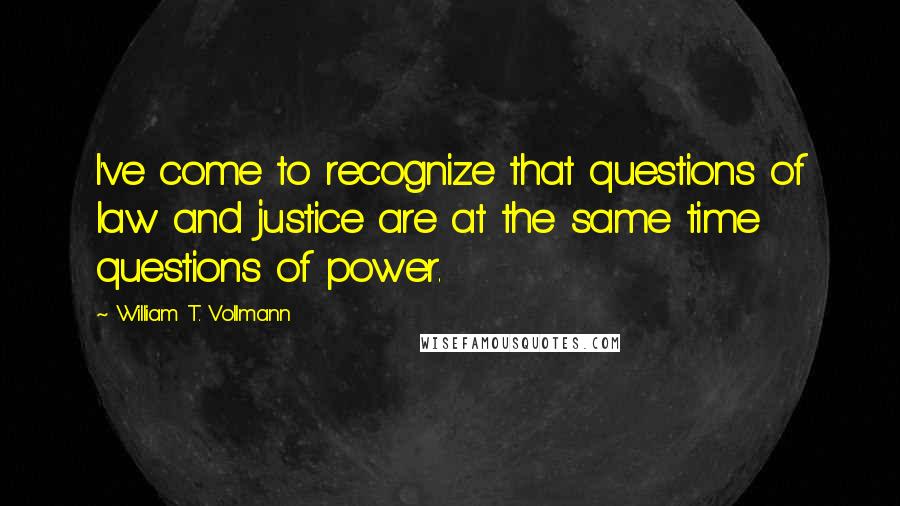 William T. Vollmann Quotes: I've come to recognize that questions of law and justice are at the same time questions of power.