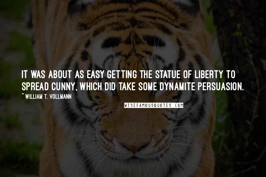 William T. Vollmann Quotes: It was about as easy getting the Statue of Liberty to spread cunny, which did take some dynamite persuasion.