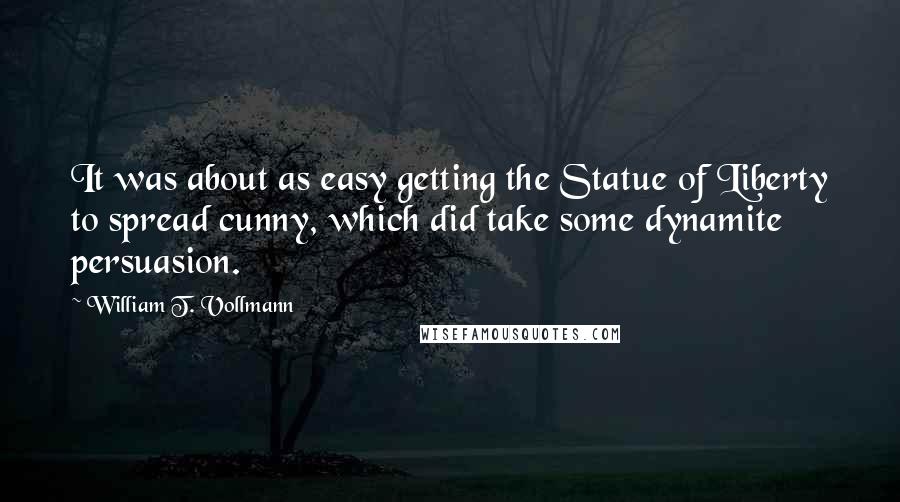William T. Vollmann Quotes: It was about as easy getting the Statue of Liberty to spread cunny, which did take some dynamite persuasion.