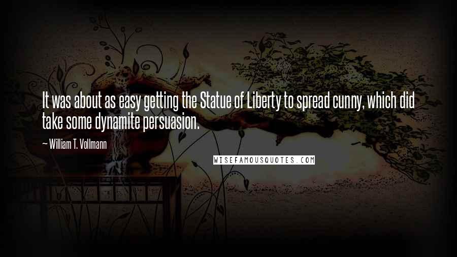 William T. Vollmann Quotes: It was about as easy getting the Statue of Liberty to spread cunny, which did take some dynamite persuasion.