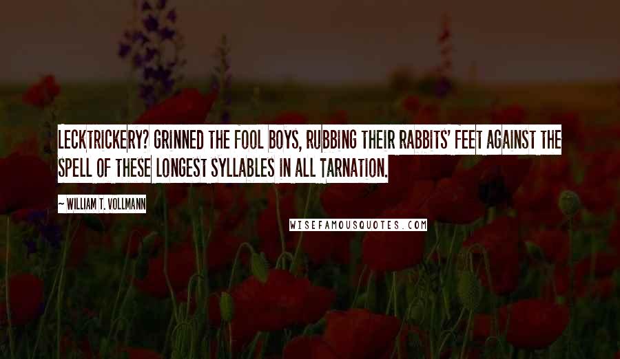 William T. Vollmann Quotes: Lecktrickery? grinned the fool boys, rubbing their rabbits' feet against the spell of these longest syllables in all Tarnation.