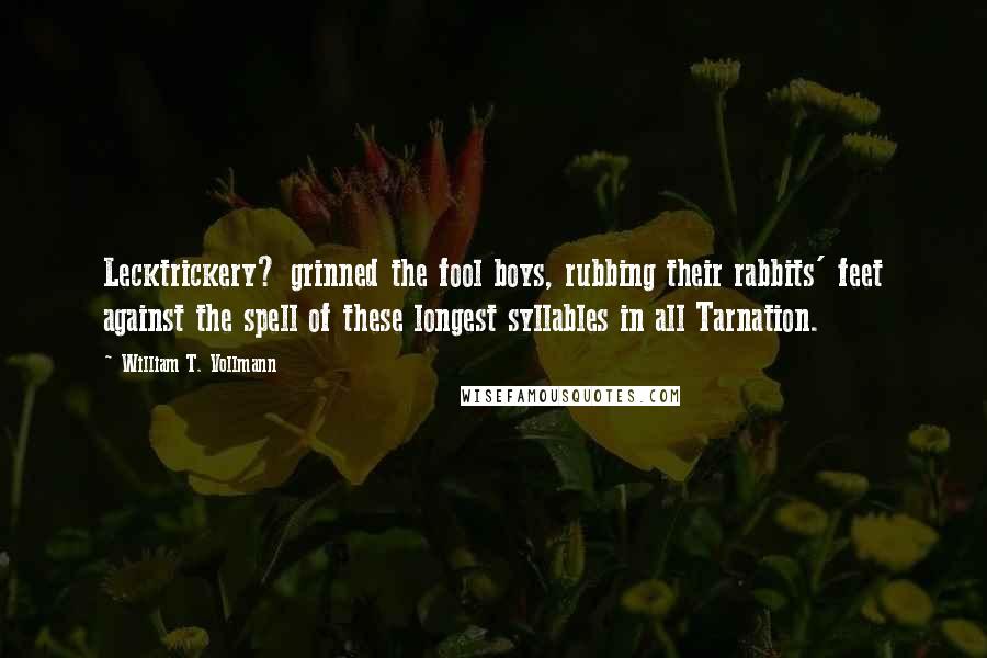 William T. Vollmann Quotes: Lecktrickery? grinned the fool boys, rubbing their rabbits' feet against the spell of these longest syllables in all Tarnation.