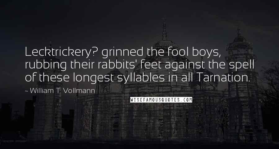 William T. Vollmann Quotes: Lecktrickery? grinned the fool boys, rubbing their rabbits' feet against the spell of these longest syllables in all Tarnation.