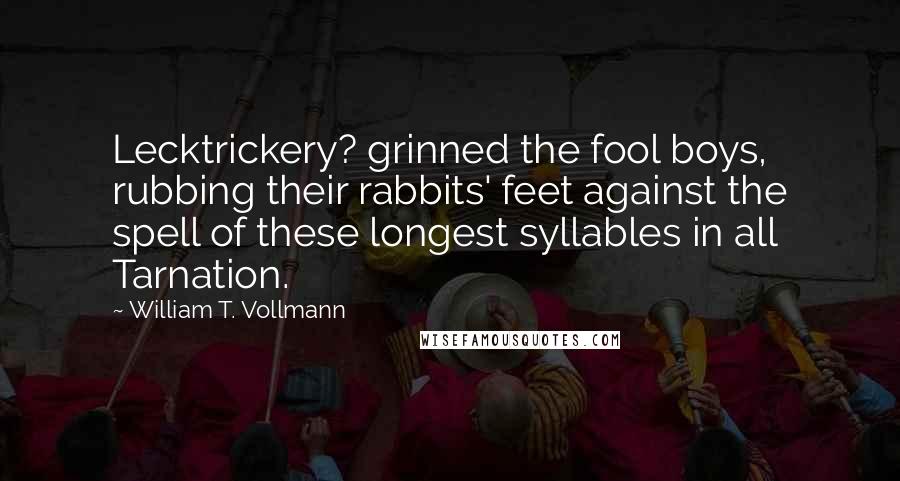 William T. Vollmann Quotes: Lecktrickery? grinned the fool boys, rubbing their rabbits' feet against the spell of these longest syllables in all Tarnation.