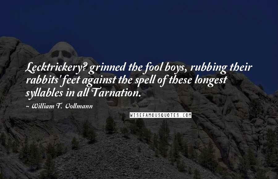 William T. Vollmann Quotes: Lecktrickery? grinned the fool boys, rubbing their rabbits' feet against the spell of these longest syllables in all Tarnation.