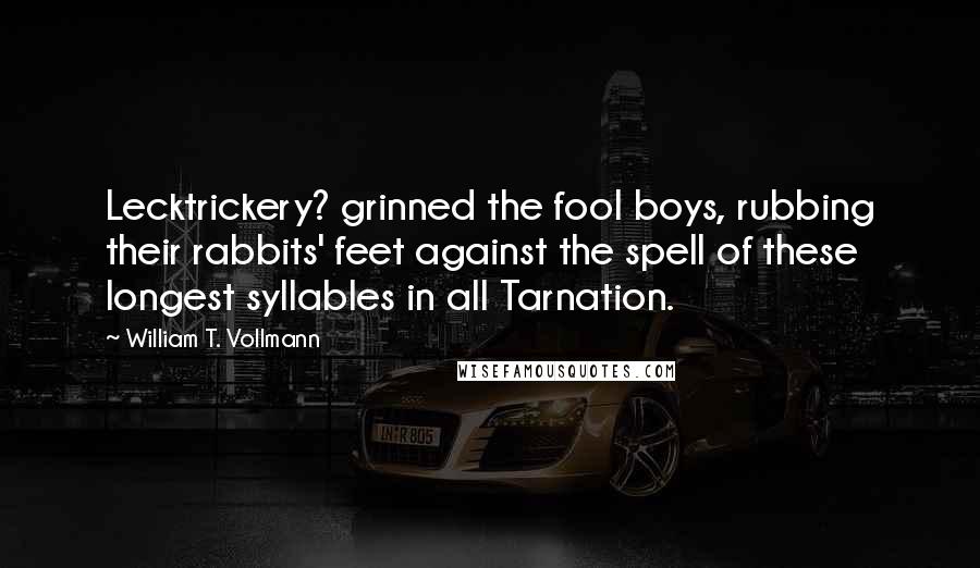 William T. Vollmann Quotes: Lecktrickery? grinned the fool boys, rubbing their rabbits' feet against the spell of these longest syllables in all Tarnation.