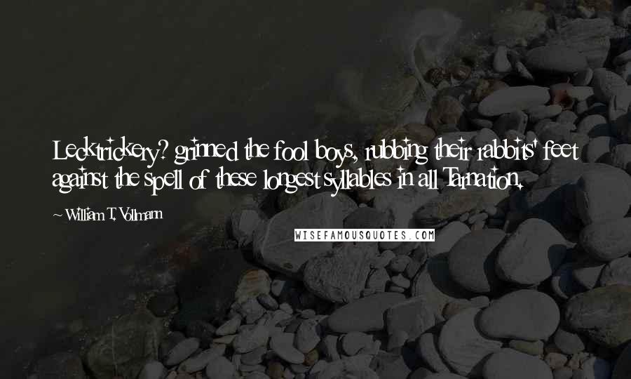 William T. Vollmann Quotes: Lecktrickery? grinned the fool boys, rubbing their rabbits' feet against the spell of these longest syllables in all Tarnation.