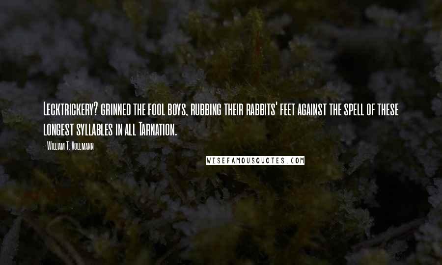 William T. Vollmann Quotes: Lecktrickery? grinned the fool boys, rubbing their rabbits' feet against the spell of these longest syllables in all Tarnation.