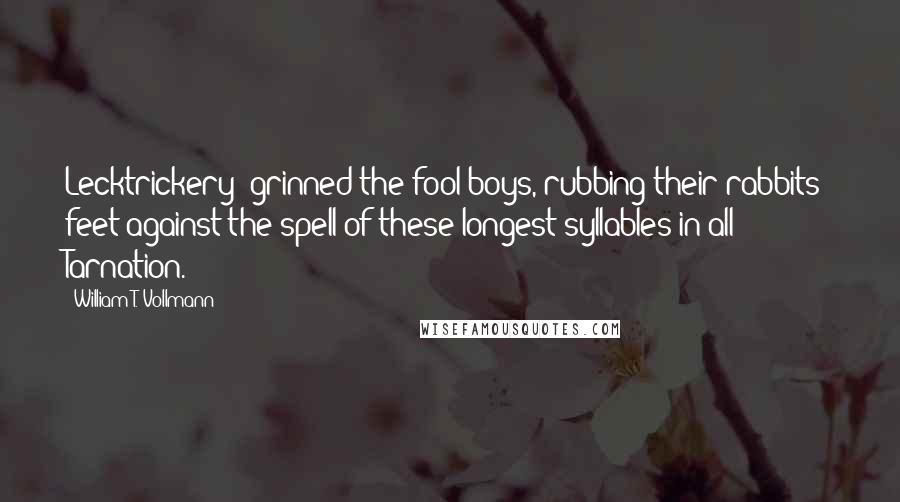 William T. Vollmann Quotes: Lecktrickery? grinned the fool boys, rubbing their rabbits' feet against the spell of these longest syllables in all Tarnation.