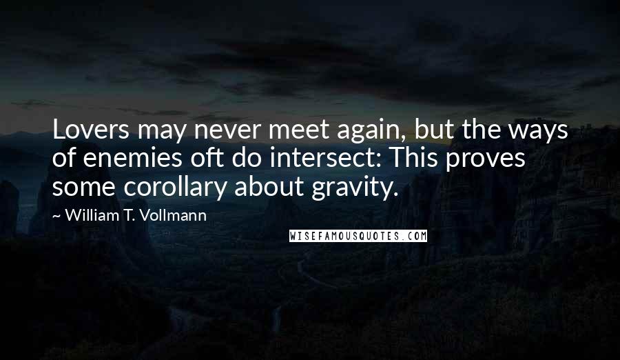 William T. Vollmann Quotes: Lovers may never meet again, but the ways of enemies oft do intersect: This proves some corollary about gravity.